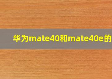 华为mate40和mate40e的区别