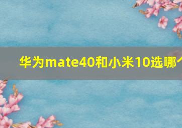 华为mate40和小米10选哪个(