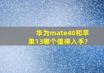 华为mate40和苹果13哪个值得入手?