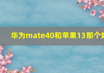 华为mate40和苹果13那个好(