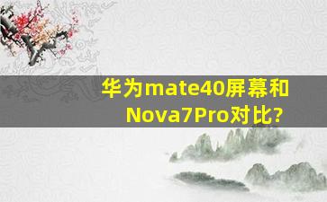 华为mate40屏幕和Nova7Pro对比?