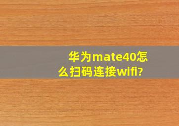 华为mate40怎么扫码连接wifi?