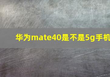 华为mate40是不是5g手机