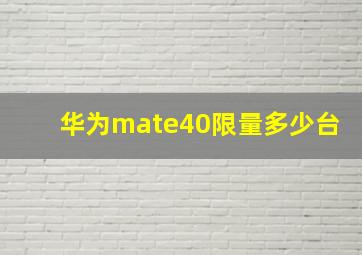 华为mate40限量多少台