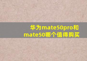 华为mate50pro和mate50哪个值得购买