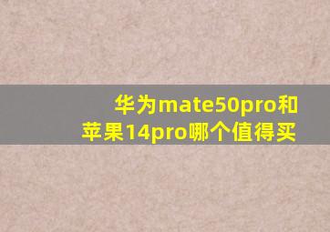 华为mate50pro和苹果14pro哪个值得买