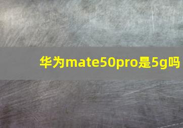 华为mate50pro是5g吗