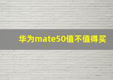 华为mate50值不值得买