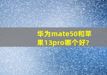 华为mate50和苹果13pro哪个好?