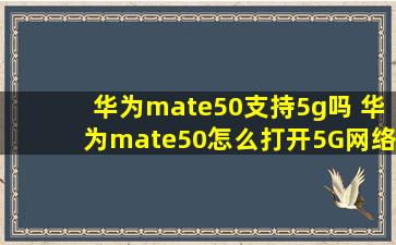 华为mate50支持5g吗 华为mate50怎么打开5G网络