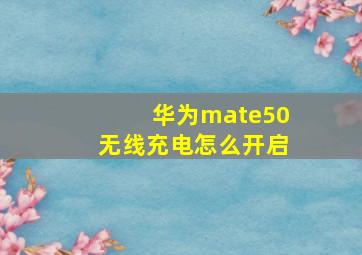 华为mate50无线充电怎么开启