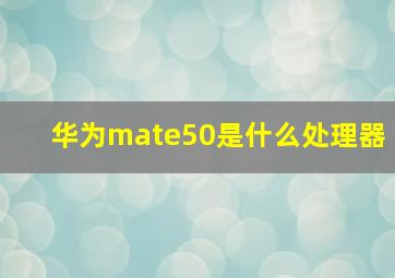 华为mate50是什么处理器