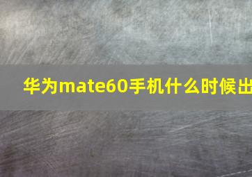 华为mate60手机什么时候出