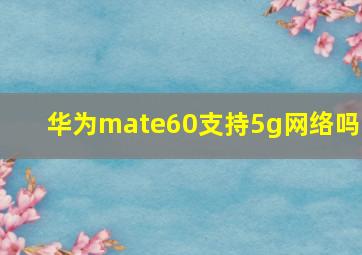 华为mate60支持5g网络吗?