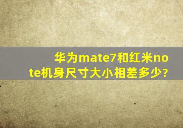 华为mate7和红米note机身尺寸大小相差多少?