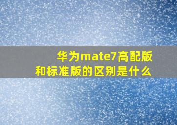 华为mate7高配版和标准版的区别是什么