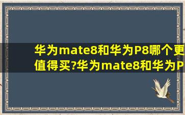华为mate8和华为P8哪个更值得买?华为mate8和华为P8哪个性价比高?