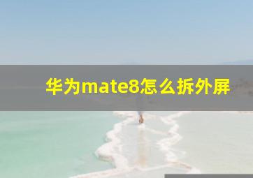 华为mate8怎么拆外屏