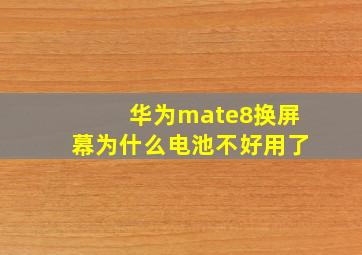 华为mate8换屏幕为什么电池不好用了