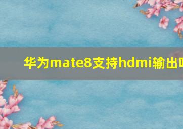 华为mate8支持hdmi输出吗