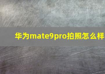 华为mate9pro拍照怎么样