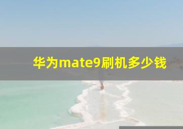 华为mate9刷机多少钱