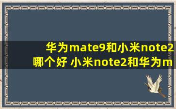 华为mate9和小米note2哪个好 小米note2和华为mate9对比