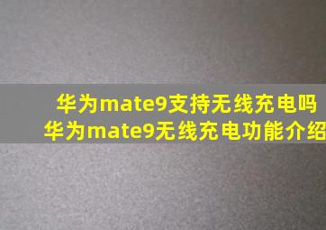 华为mate9支持无线充电吗华为mate9无线充电功能介绍