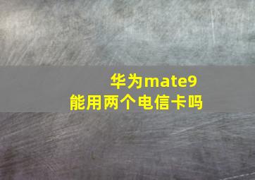 华为mate9能用两个电信卡吗