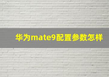 华为mate9配置参数怎样