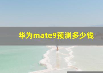 华为mate9预测多少钱