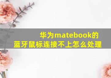 华为matebook的蓝牙鼠标连接不上怎么处理