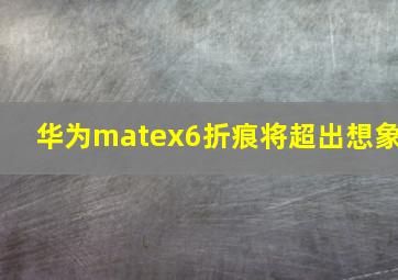 华为matex6折痕将超出想象