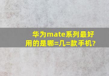 华为mate系列,最好用的是哪=几=款手机?