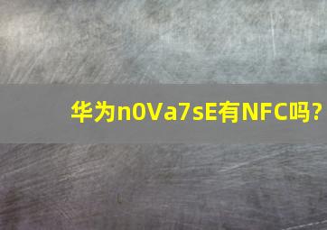 华为n0Va7sE有NFC吗?