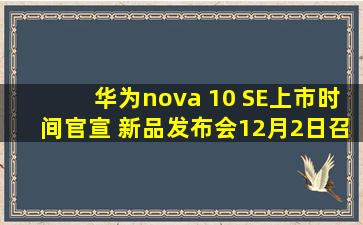华为nova 10 SE上市时间官宣 新品发布会12月2日召开