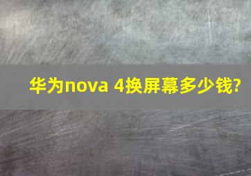 华为nova 4换屏幕多少钱?