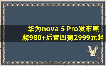 华为nova 5 Pro发布,麒麟980+后置四摄,2999元起 