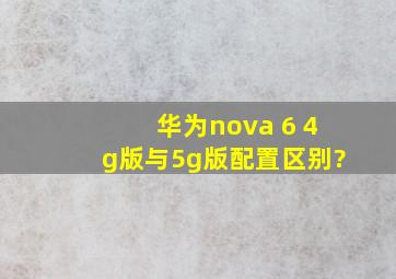 华为nova 6 4g版与5g版配置区别?