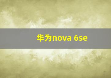 华为nova 6se