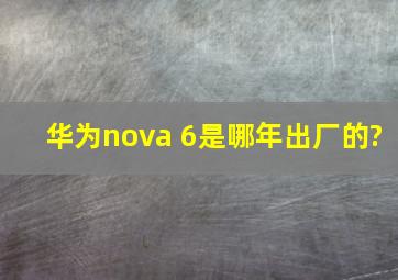华为nova 6是哪年出厂的?