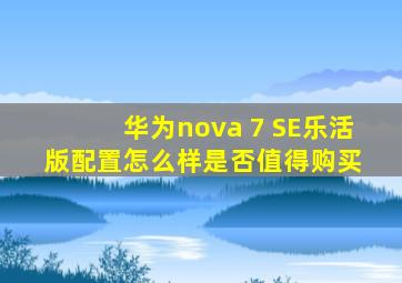华为nova 7 SE乐活版配置怎么样,是否值得购买 