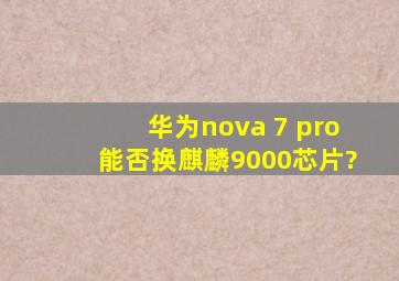 华为nova 7 pro能否换麒麟9000芯片?