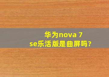 华为nova 7 se乐活版是曲屏吗?