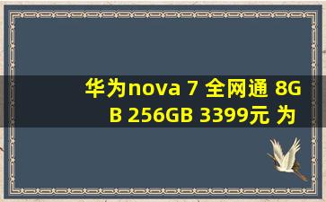 华为nova 7 全网通 8GB 256GB 3399元 为什么实体店买四千多?