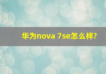 华为nova 7se怎么样?