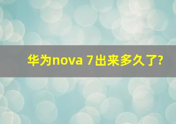 华为nova 7出来多久了?