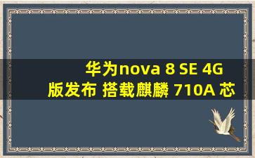 华为nova 8 SE 4G 版发布 搭载麒麟 710A 芯片