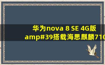 华为nova 8 SE 4G版'搭载海思麒麟710A八核处理器,搭载HarmonyOS 2...