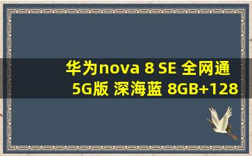 华为nova 8 SE 全网通5G版 深海蓝 8GB+128GB 高配版 天玑800U...